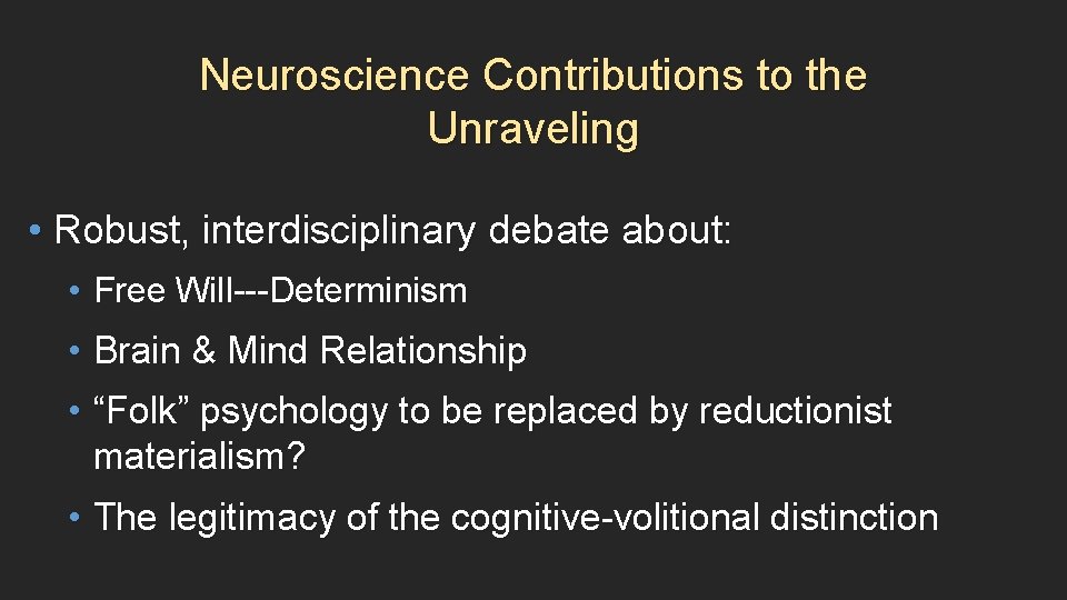 Neuroscience Contributions to the Unraveling • Robust, interdisciplinary debate about: • Free Will---Determinism •