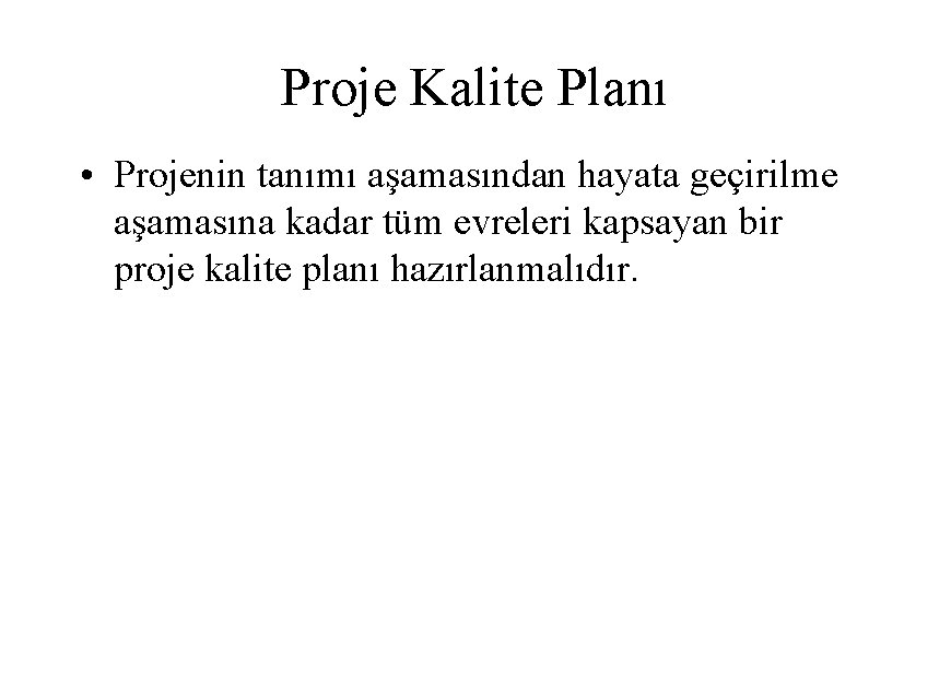 Proje Kalite Planı • Projenin tanımı aşamasından hayata geçirilme aşamasına kadar tüm evreleri kapsayan
