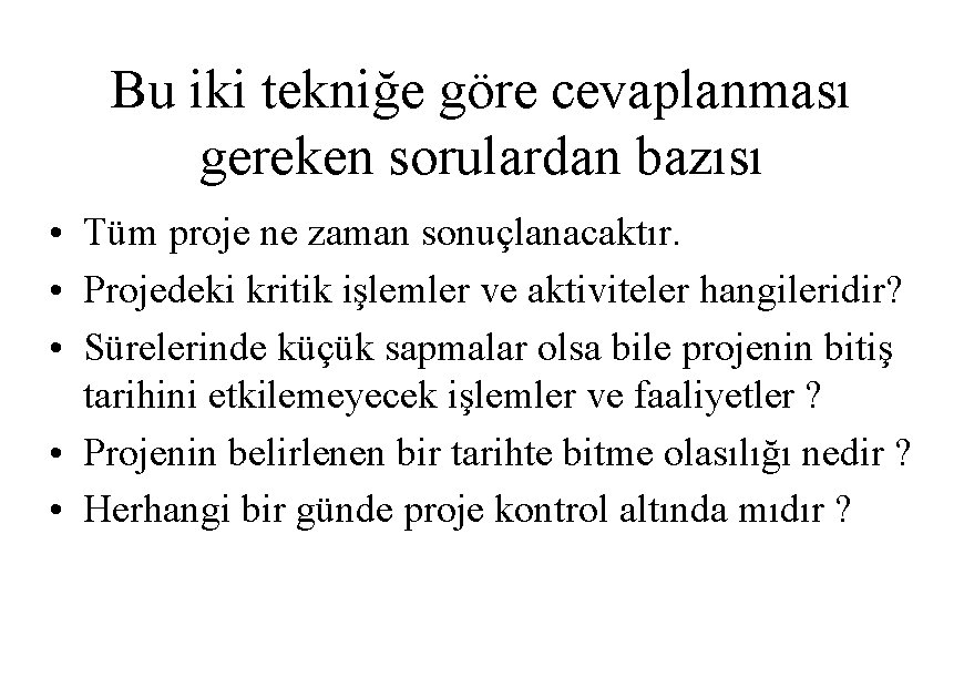 Bu iki tekniğe göre cevaplanması gereken sorulardan bazısı • Tüm proje ne zaman sonuçlanacaktır.