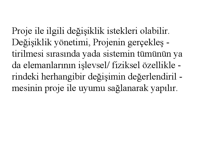 Proje ilgili değişiklik istekleri olabilir. Değişiklik yönetimi, Projenin gerçekleş tirilmesi sırasında yada sistemin tümünün