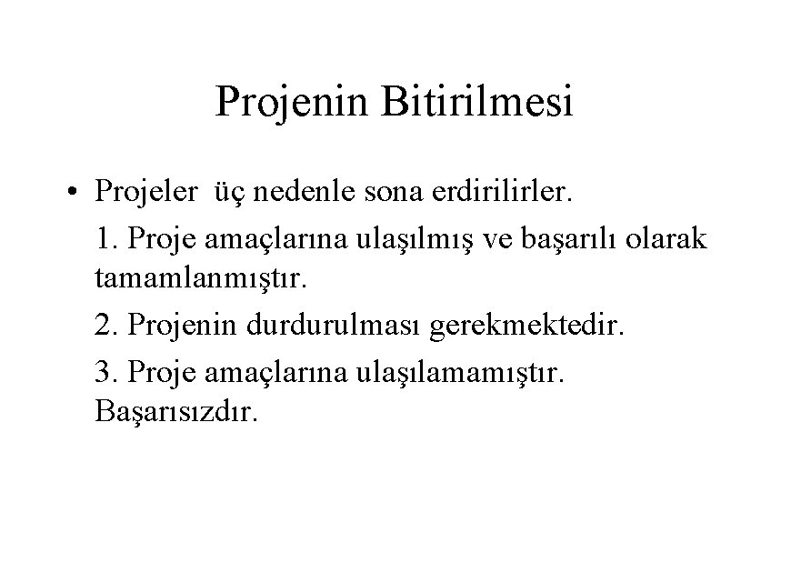 Projenin Bitirilmesi • Projeler üç nedenle sona erdirilirler. 1. Proje amaçlarına ulaşılmış ve başarılı