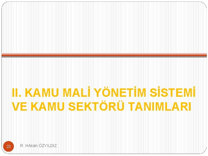 II. KAMU MALİ YÖNETİM SİSTEMİ VE KAMU SEKTÖRÜ TANIMLARI 23 R. HAkan ÖZYILDIZ 