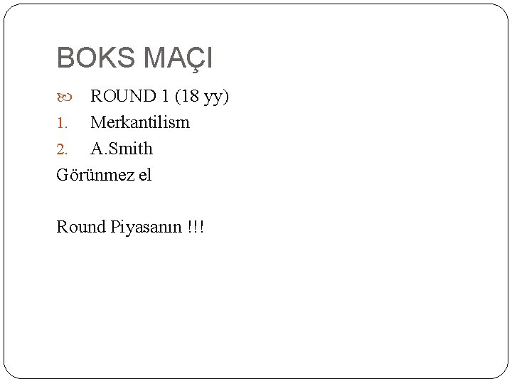 BOKS MAÇI ROUND 1 (18 yy) 1. Merkantilism 2. A. Smith Görünmez el Round