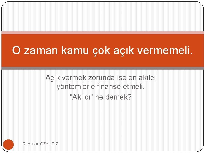 O zaman kamu çok açık vermemeli. Açık vermek zorunda ise en akılcı yöntemlerle finanse