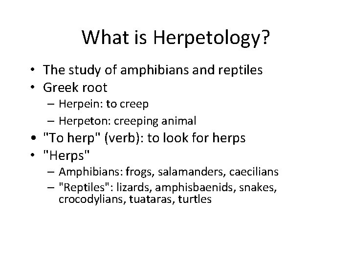 What is Herpetology? • The study of amphibians and reptiles • Greek root –