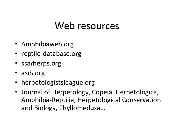 Web resources • • • Amphibiaweb. org reptile-database. org ssarherps. org asih. org herpetologistsleague.