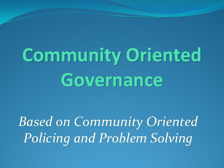 Community Oriented Governance Based on Community Oriented Policing and Problem Solving 