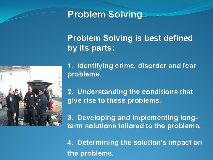 Problem Solving is best defined by its parts: 1. Identifying crime, disorder and fear