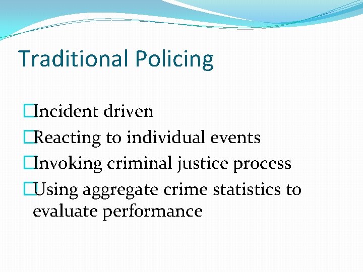 Traditional Policing �Incident driven �Reacting to individual events �Invoking criminal justice process �Using aggregate