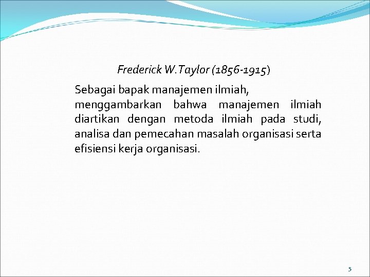 Frederick W. Taylor (1856 -1915) Sebagai bapak manajemen ilmiah, menggambarkan bahwa manajemen ilmiah diartikan