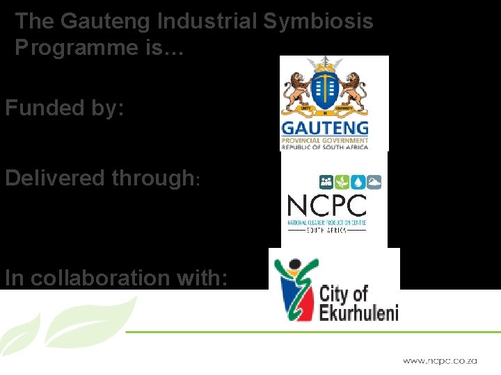 The Gauteng Industrial Symbiosis Programme is… Funded by: Delivered through: In collaboration with: 