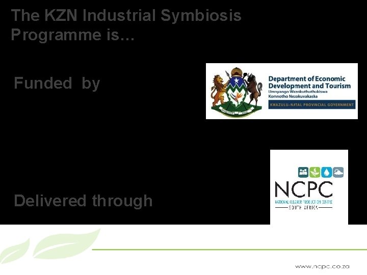 The KZN Industrial Symbiosis Programme is… Funded by Delivered through 