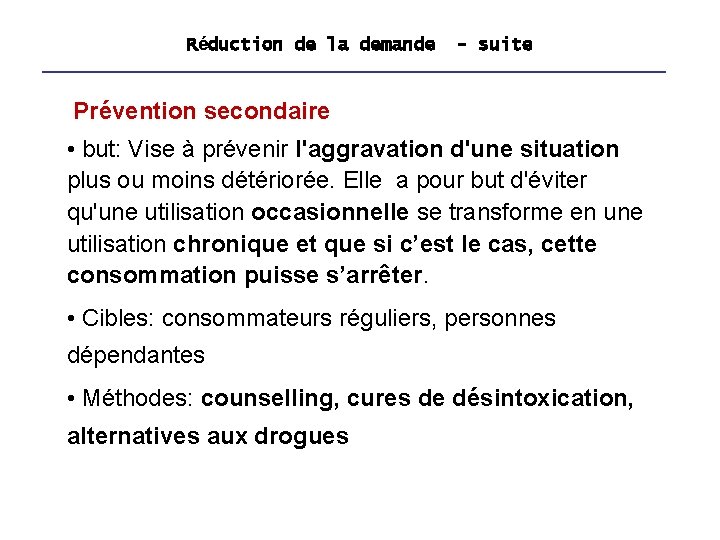 Réduction de la demande - suite Prévention secondaire • but: Vise à prévenir l'aggravation