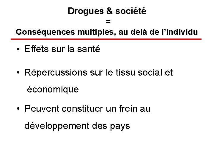 Drogues & société = Conséquences multiples, au delà de l’individu • Effets sur la