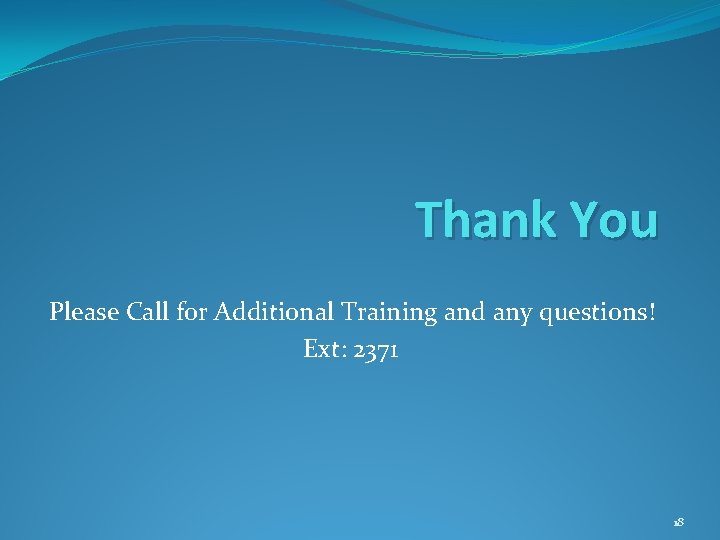 Thank You Please Call for Additional Training and any questions! Ext: 2371 18 