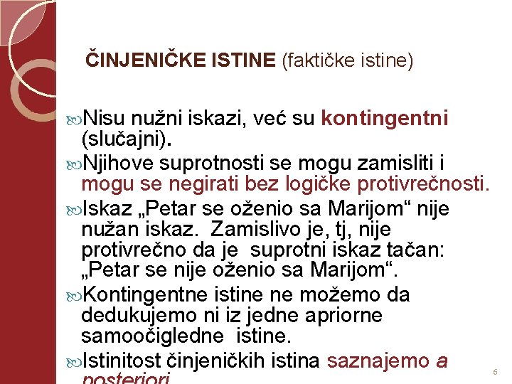  ČINJENIČKE ISTINE (faktičke istine) Nisu nužni iskazi, već su kontingentni (slučajni). Njihove suprotnosti