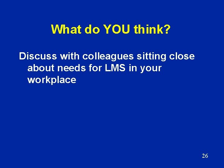 What do YOU think? Discuss with colleagues sitting close about needs for LMS in