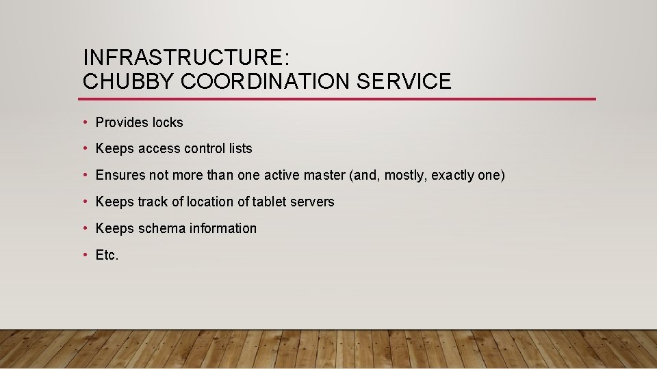 INFRASTRUCTURE: CHUBBY COORDINATION SERVICE • Provides locks • Keeps access control lists • Ensures