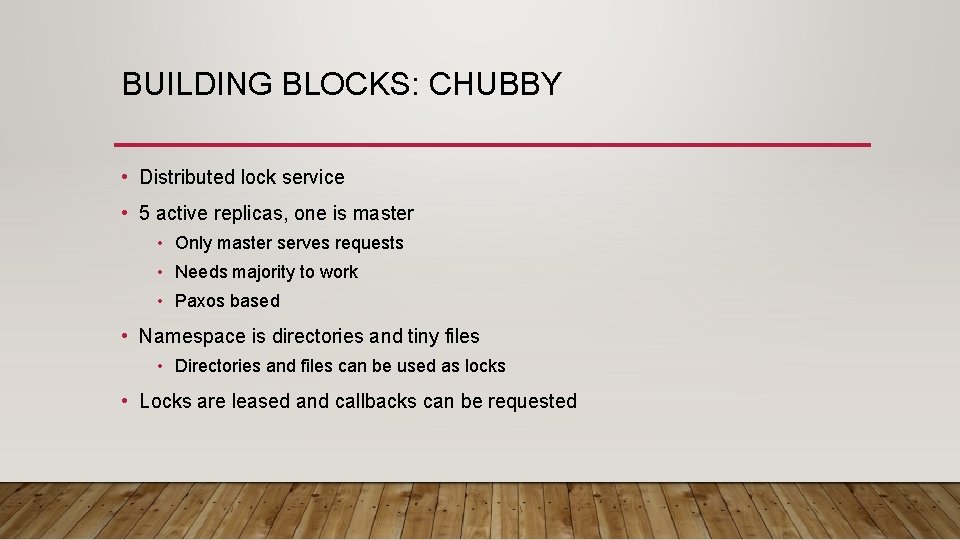 BUILDING BLOCKS: CHUBBY • Distributed lock service • 5 active replicas, one is master