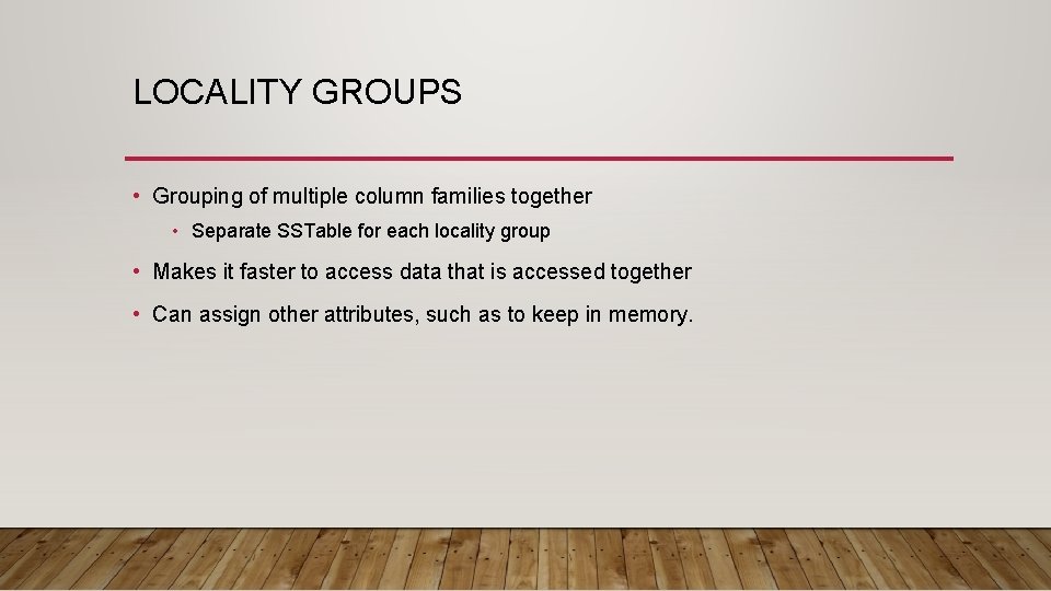 LOCALITY GROUPS • Grouping of multiple column families together • Separate SSTable for each