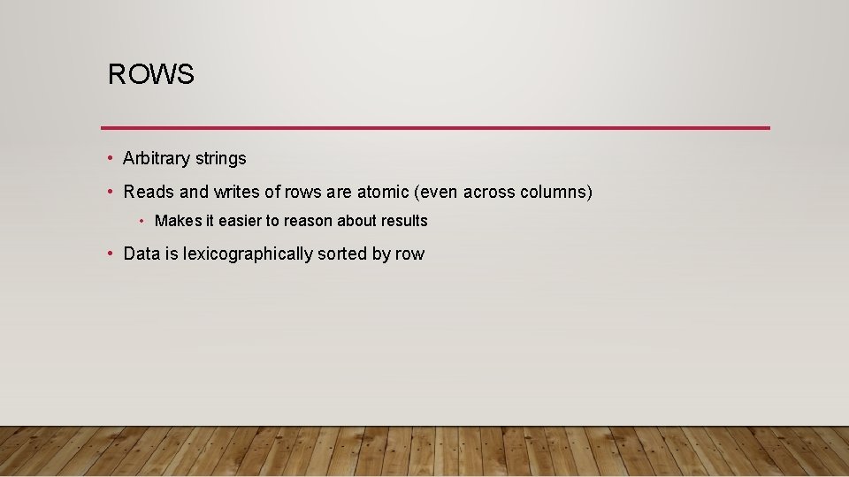 ROWS • Arbitrary strings • Reads and writes of rows are atomic (even across