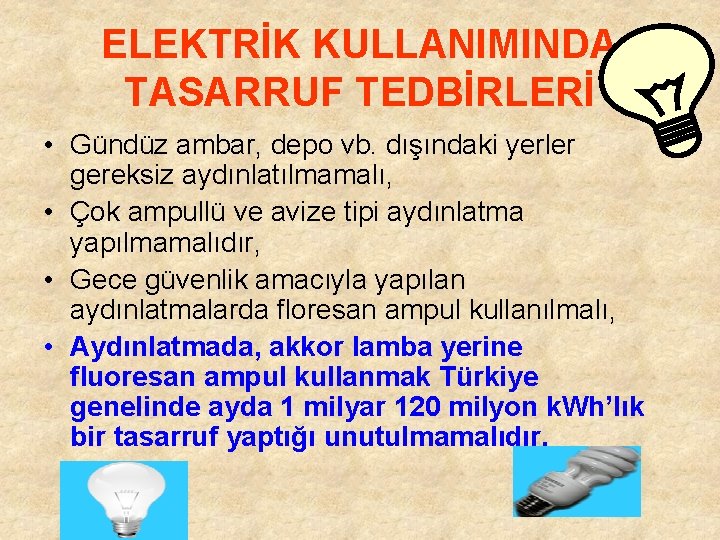 ELEKTRİK KULLANIMINDA TASARRUF TEDBİRLERİ • Gündüz ambar, depo vb. dışındaki yerler gereksiz aydınlatılmamalı, •