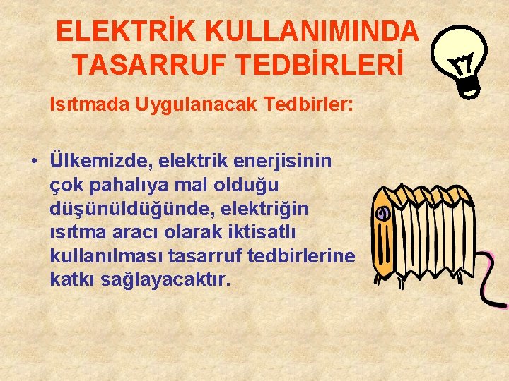 ELEKTRİK KULLANIMINDA TASARRUF TEDBİRLERİ Isıtmada Uygulanacak Tedbirler: • Ülkemizde, elektrik enerjisinin çok pahalıya mal