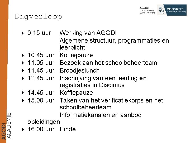 Dagverloop 9. 15 uur Werking van AGODI Algemene structuur, programmaties en leerplicht 10. 45