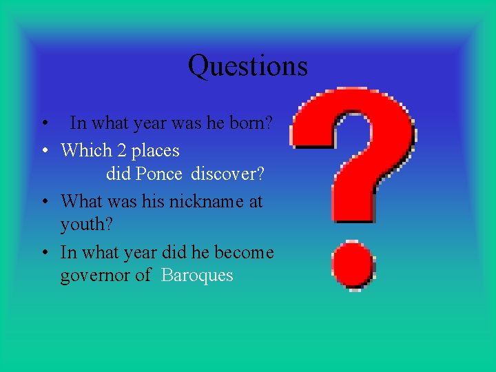 Questions • In what year was he born? • Which 2 places did Ponce