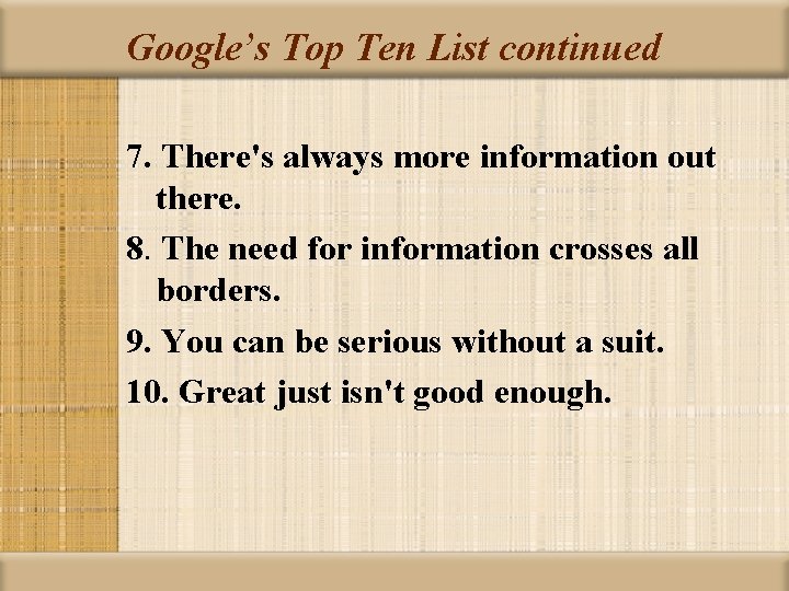 Google’s Top Ten List continued 7. There's always more information out there. 8. The