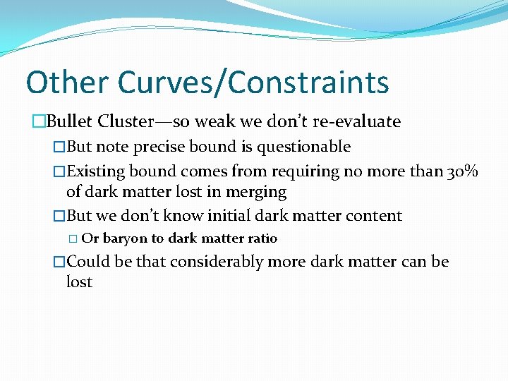 Other Curves/Constraints �Bullet Cluster—so weak we don’t re-evaluate �But note precise bound is questionable