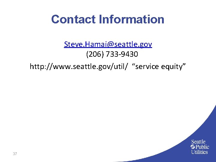 Contact Information Steve. Hamai@seattle. gov (206) 733 -9430 http: //www. seattle. gov/util/ “service equity”