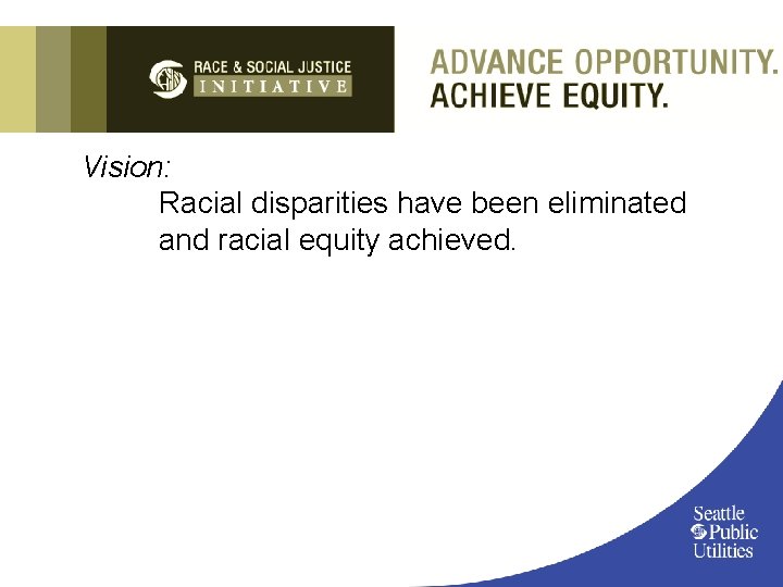 Vision: Racial disparities have been eliminated and racial equity achieved. 