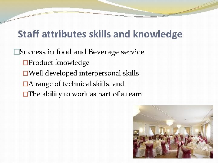 Staff attributes skills and knowledge �Success in food and Beverage service �Product knowledge �Well