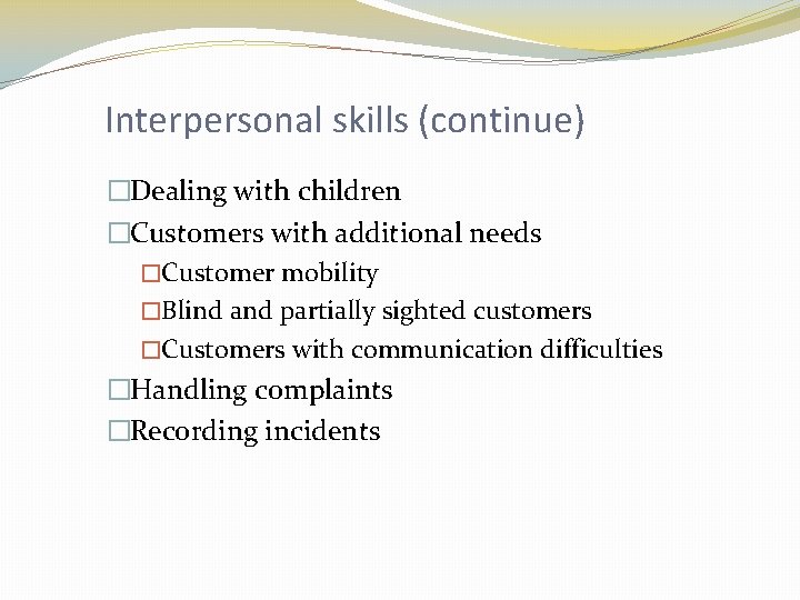 Interpersonal skills (continue) �Dealing with children �Customers with additional needs �Customer mobility �Blind and
