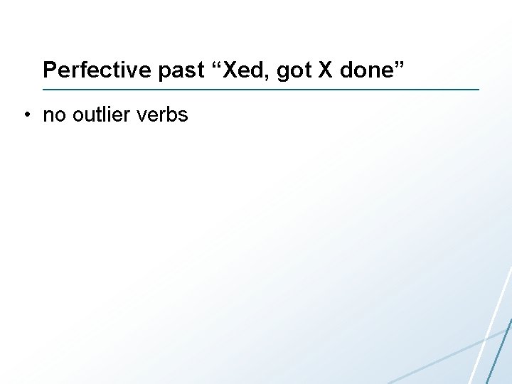 Perfective past “Xed, got X done” • no outlier verbs 