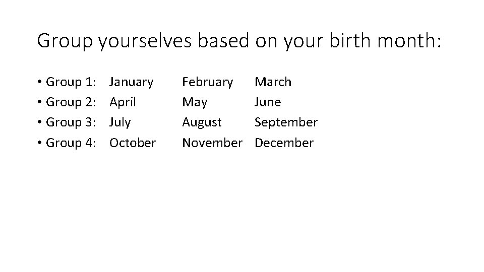 Group yourselves based on your birth month: • Group 1: • Group 2: •