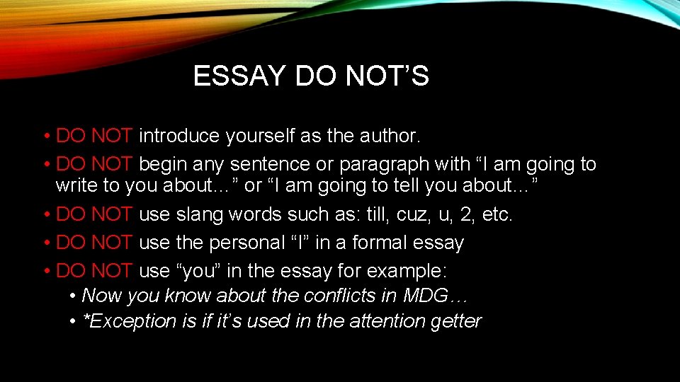 ESSAY DO NOT’S • DO NOT introduce yourself as the author. • DO NOT