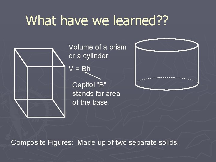 What have we learned? ? Volume of a prism or a cylinder: V =