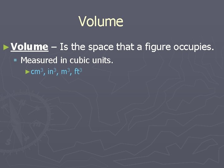 Volume ► Volume – Is the space that a figure occupies. § Measured in