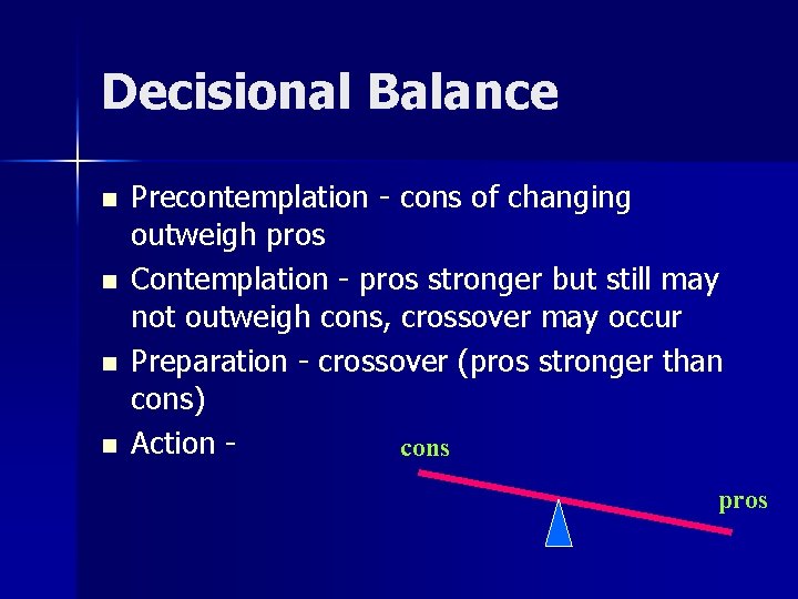 Decisional Balance n n Precontemplation - cons of changing outweigh pros Contemplation - pros