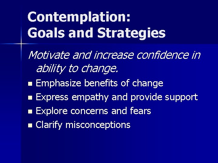 Contemplation: Goals and Strategies Motivate and increase confidence in ability to change. Emphasize benefits