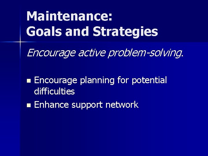 Maintenance: Goals and Strategies Encourage active problem-solving. Encourage planning for potential difficulties n Enhance