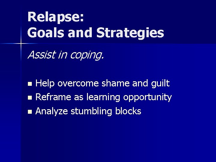 Relapse: Goals and Strategies Assist in coping. Help overcome shame and guilt n Reframe