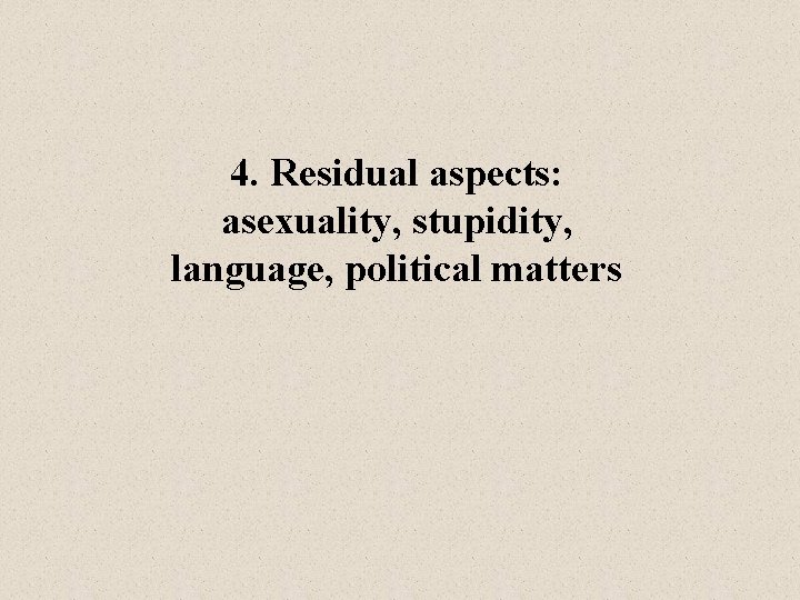 4. Residual aspects: asexuality, stupidity, language, political matters 