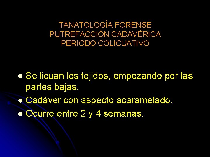 TANATOLOGÍA FORENSE PUTREFACCIÓN CADAVÉRICA PERIODO COLICUATIVO Se licuan los tejidos, empezando por las partes