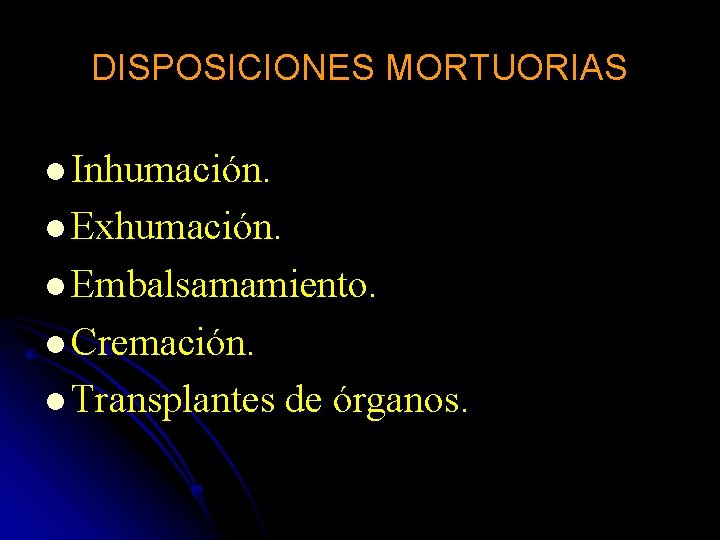 DISPOSICIONES MORTUORIAS l Inhumación. l Exhumación. l Embalsamamiento. l Cremación. l Transplantes de órganos.