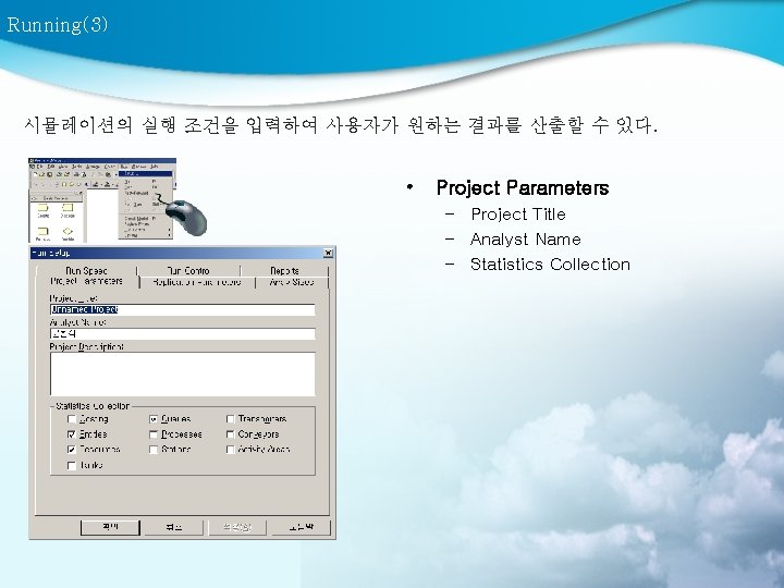 Running(3) 시뮬레이션의 실행 조건을 입력하여 사용자가 원하는 결과를 산출할 수 있다. • Project Parameters