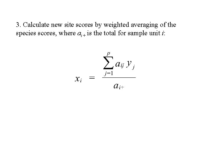 3. Calculate new site scores by weighted averaging of the species scores, where ai+