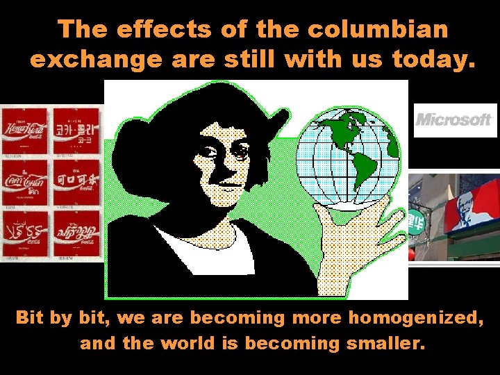 The effects of the columbian exchange are still with us today. Bit by bit,